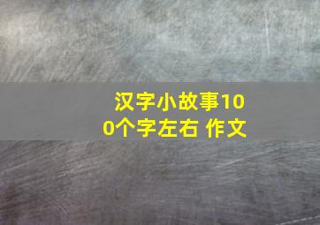 汉字小故事100个字左右 作文